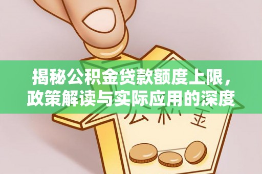 彭州揭秘公积金贷款额度上限，政策解读与实际应用的深度分析
