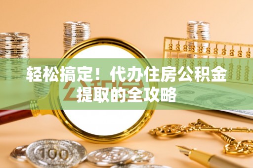 彭州轻松搞定！代办住房公积金提取的全攻略