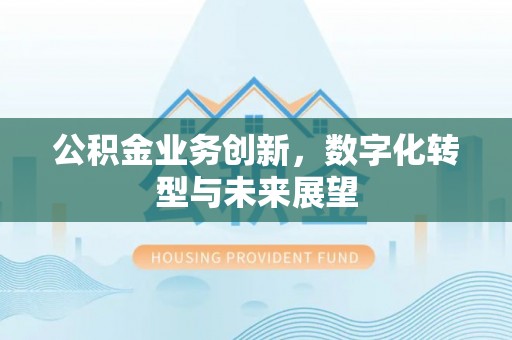 彭州公积金业务创新，数字化转型与未来展望