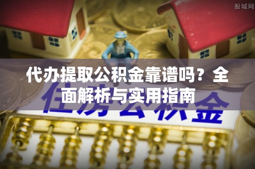 彭州代办提取公积金靠谱吗？全面解析与实用指南