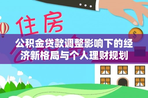 彭州公积金贷款调整影响下的经济新格局与个人理财规划