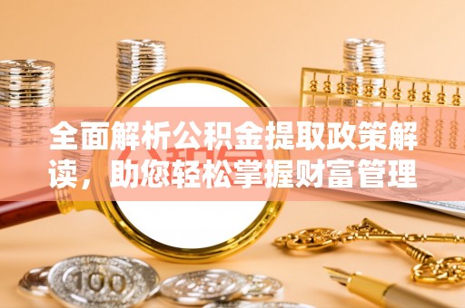 彭州全面解析公积金提取政策解读，助您轻松掌握财富管理新方向