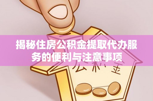 彭州揭秘住房公积金提取代办服务的便利与注意事项