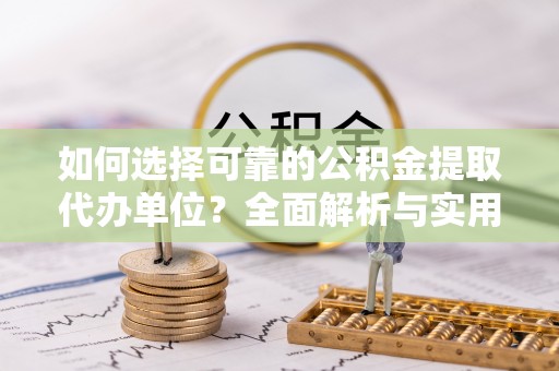 彭州如何选择可靠的公积金提取代办单位？全面解析与实用指南