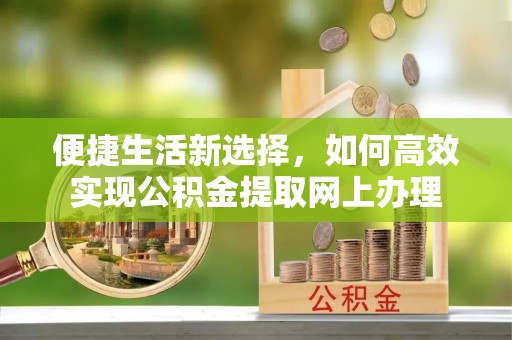彭州便捷生活新选择，如何高效实现公积金提取网上办理