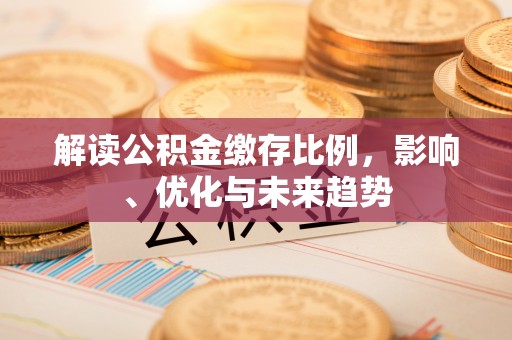 彭州解读公积金缴存比例，影响、优化与未来趋势