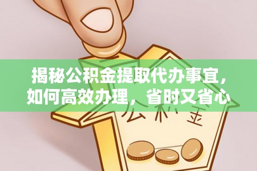彭州揭秘公积金提取代办事宜，如何高效办理，省时又省心？