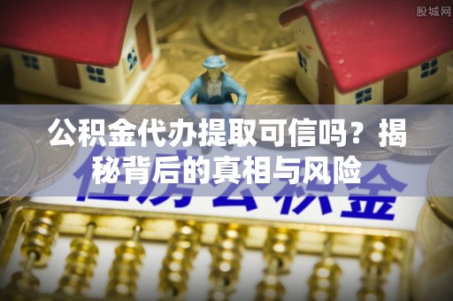 彭州公积金代办提取可信吗？揭秘背后的真相与风险