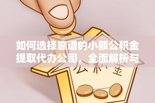 彭州如何选择靠谱的小额公积金提取代办公司，全面解析与实用指南