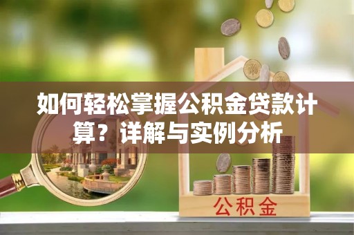 彭州如何轻松掌握公积金贷款计算？详解与实例分析