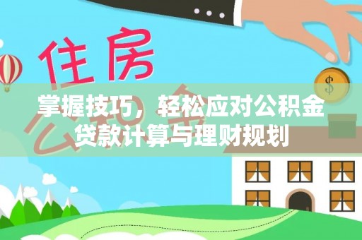 彭州掌握技巧，轻松应对公积金贷款计算与理财规划