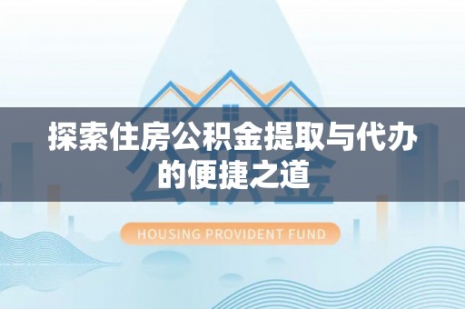 彭州探索住房公积金提取与代办的便捷之道