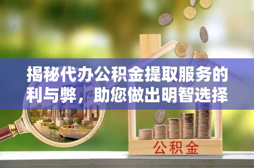 彭州揭秘代办公积金提取服务的利与弊，助您做出明智选择