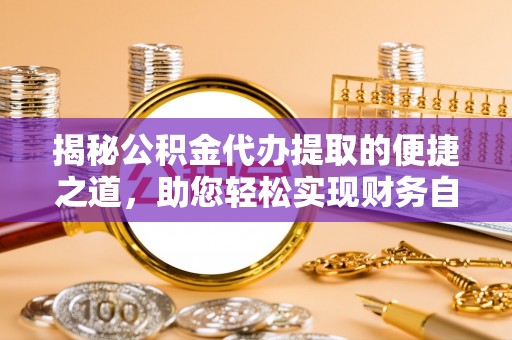 彭州揭秘公积金代办提取的便捷之道，助您轻松实现财务自由