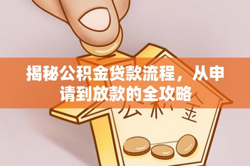 彭州揭秘公积金贷款流程，从申请到放款的全攻略