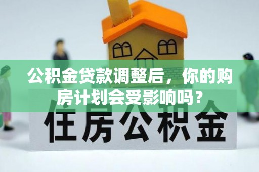 彭州公积金贷款调整后，你的购房计划会受影响吗？