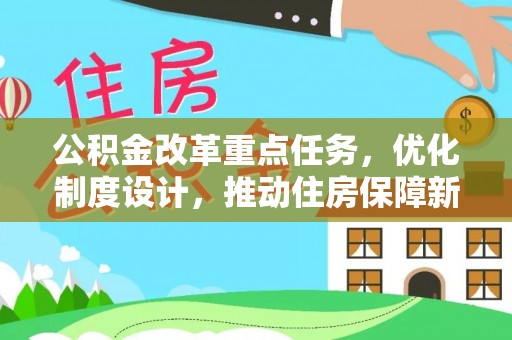 彭州公积金改革重点任务，优化制度设计，推动住房保障新发展