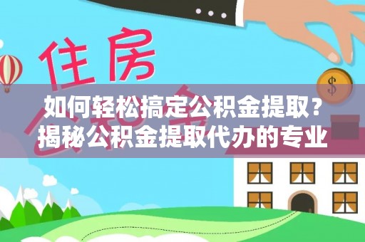 彭州如何轻松搞定公积金提取？揭秘公积金提取代办的专业服务