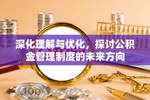 彭州深化理解与优化，探讨公积金管理制度的未来方向