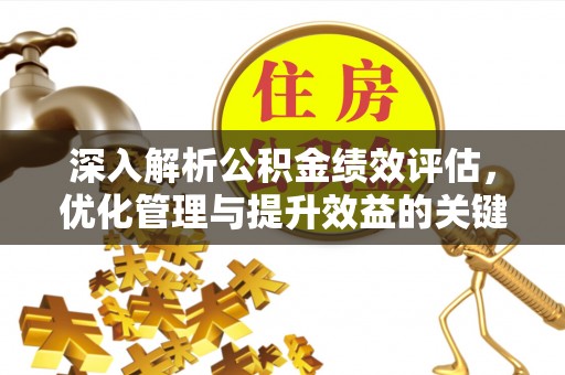 彭州深入解析公积金绩效评估，优化管理与提升效益的关键路径