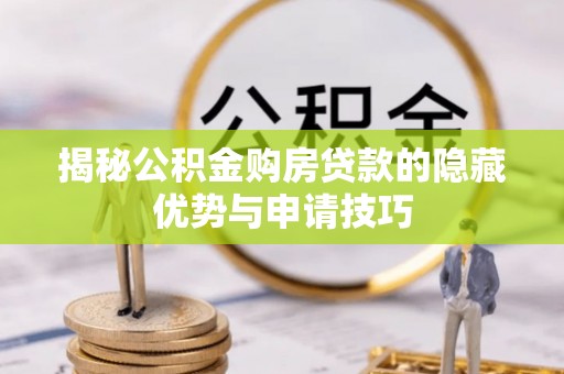 彭州揭秘公积金购房贷款的隐藏优势与申请技巧