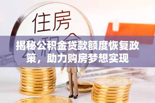 彭州揭秘公积金贷款额度恢复政策，助力购房梦想实现