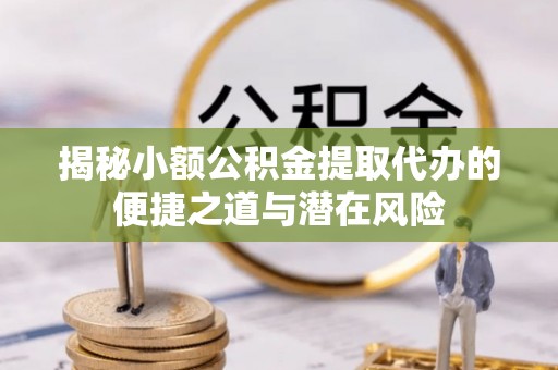 彭州揭秘小额公积金提取代办的便捷之道与潜在风险