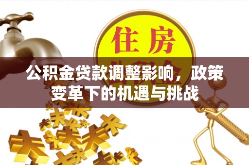 彭州公积金贷款调整影响，政策变革下的机遇与挑战