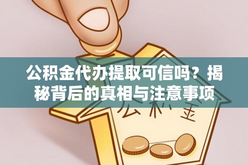 彭州公积金代办提取可信吗？揭秘背后的真相与注意事项