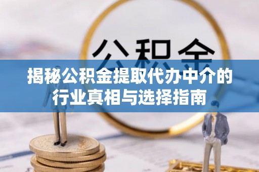 彭州揭秘公积金提取代办中介的行业真相与选择指南