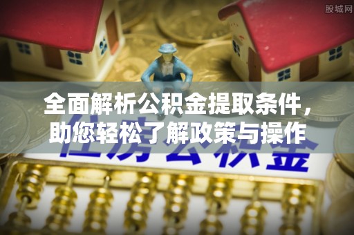 彭州全面解析公积金提取条件，助您轻松了解政策与操作