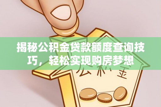 彭州揭秘公积金贷款额度查询技巧，轻松实现购房梦想