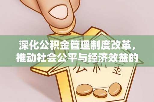 彭州深化公积金管理制度改革，推动社会公平与经济效益的双赢