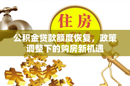 彭州公积金贷款额度恢复，政策调整下的购房新机遇