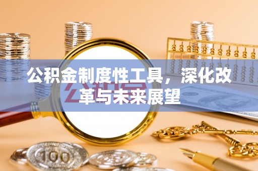彭州公积金制度性工具，深化改革与未来展望
