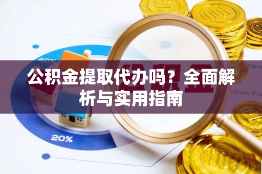 彭州公积金提取代办吗？全面解析与实用指南