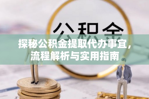 彭州探秘公积金提取代办事宜，流程解析与实用指南