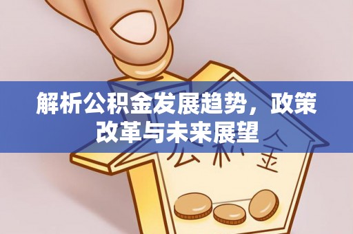 彭州解析公积金发展趋势，政策改革与未来展望