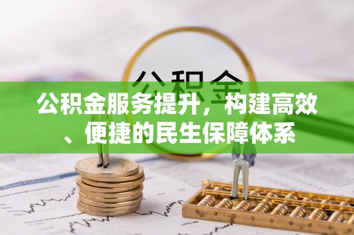 彭州公积金服务提升，构建高效、便捷的民生保障体系