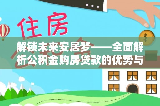 彭州解锁未来安居梦——全面解析公积金购房贷款的优势与策略