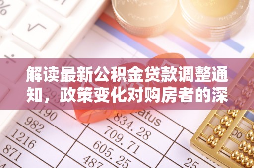 彭州解读最新公积金贷款调整通知，政策变化对购房者的深远影响