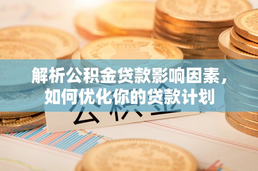 彭州解析公积金贷款影响因素，如何优化你的贷款计划