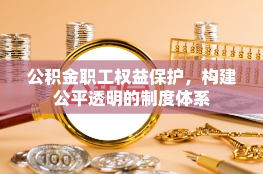 彭州公积金职工权益保护，构建公平透明的制度体系