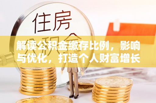 彭州解读公积金缴存比例，影响与优化，打造个人财富增长新引擎