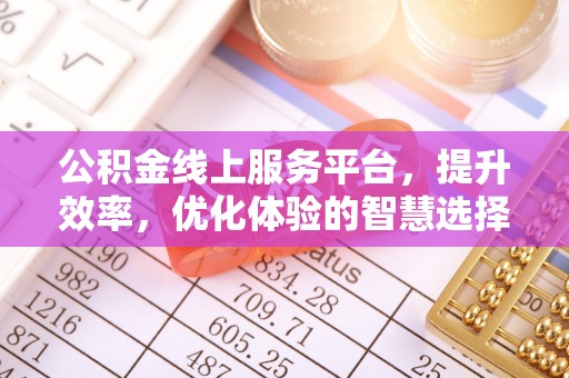 彭州公积金线上服务平台，提升效率，优化体验的智慧选择