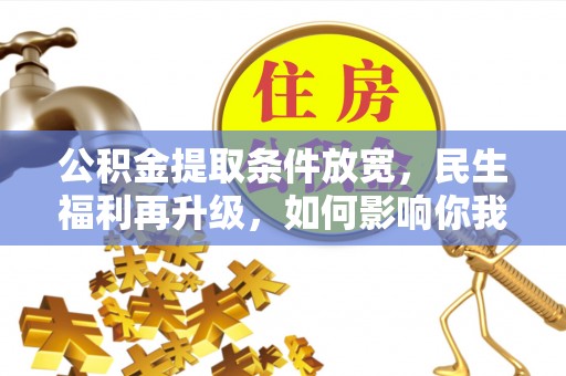 彭州公积金提取条件放宽，民生福利再升级，如何影响你我生活？