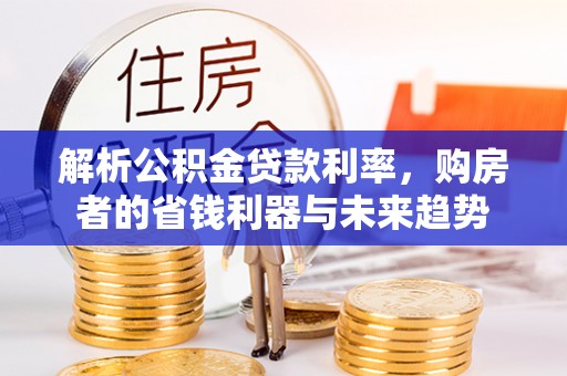 彭州解析公积金贷款利率，购房者的省钱利器与未来趋势