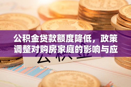 彭州公积金贷款额度降低，政策调整对购房家庭的影响与应对策略