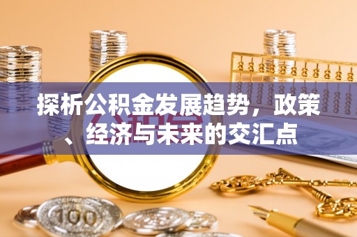 彭州探析公积金发展趋势，政策、经济与未来的交汇点