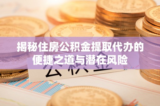 彭州揭秘住房公积金提取代办的便捷之道与潜在风险